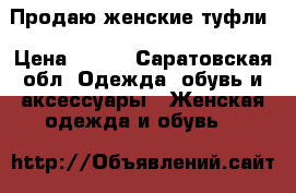 Продаю женские туфли › Цена ­ 500 - Саратовская обл. Одежда, обувь и аксессуары » Женская одежда и обувь   